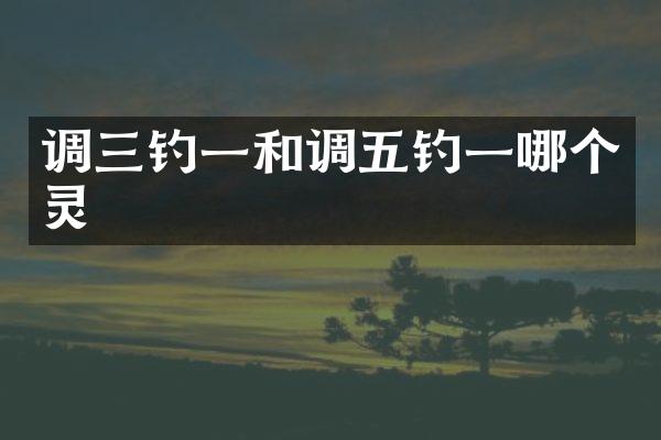 调三钓一和调五钓一哪个灵