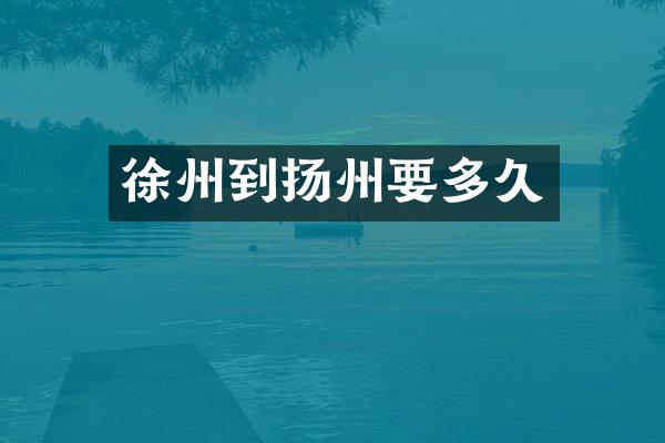 徐州到扬州要多久