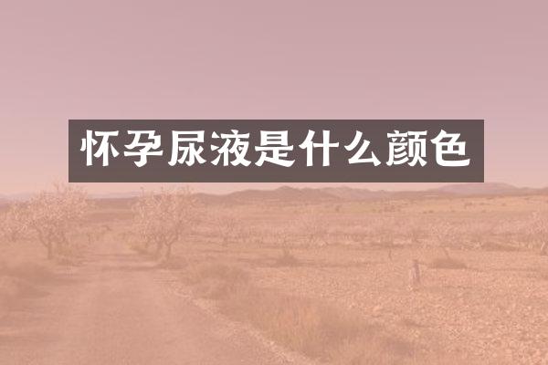 怀孕尿液是什么颜色