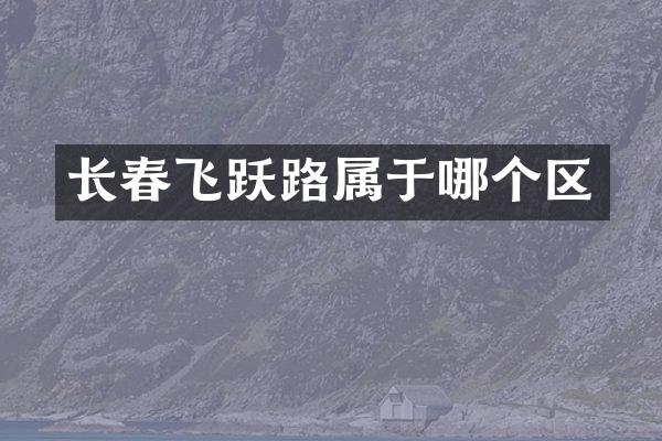 长春飞跃路属于哪个区