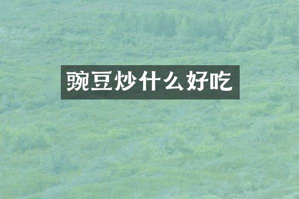 豌豆炒什么好吃