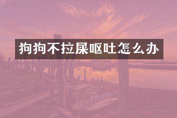 狗狗不拉屎呕吐怎么办