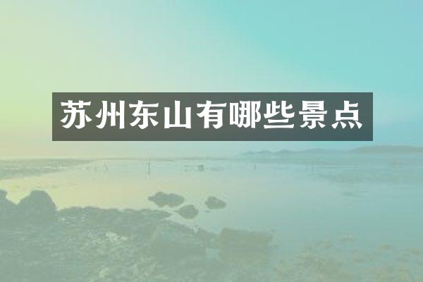苏州东山有哪些景点