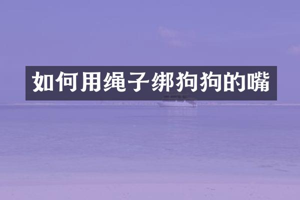 如何用绳子绑狗狗的嘴