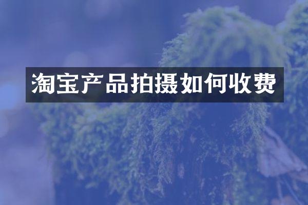淘宝产品拍摄如何收费