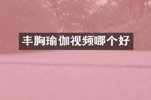 丰胸瑜伽视频哪个好