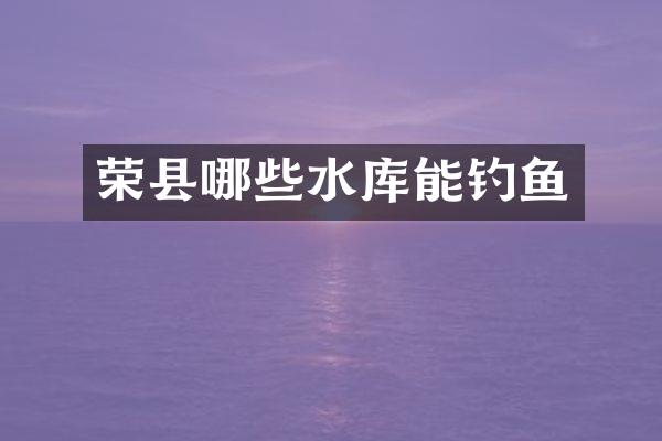 荣县哪些水库能钓鱼
