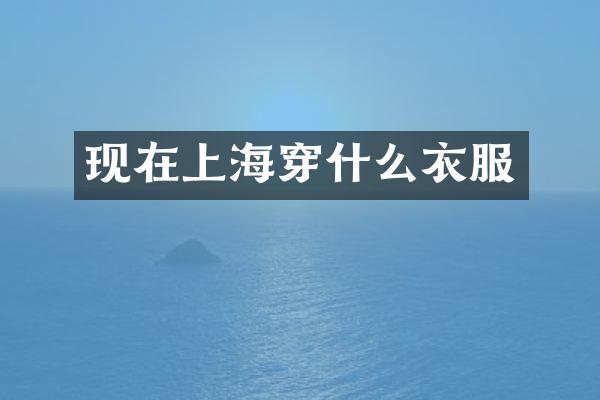 现在上海穿什么衣服