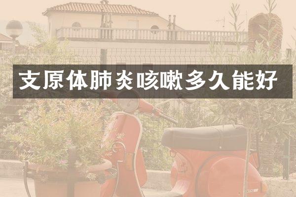 支原体肺炎咳嗽多久能好