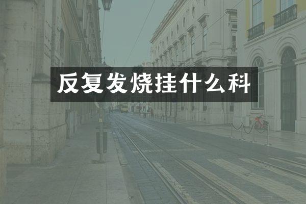 反复发烧挂什么科