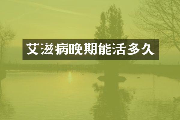 艾滋病晚期能活多久