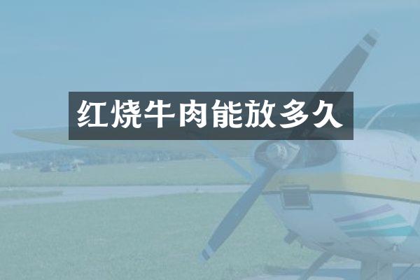 红烧牛肉能放多久