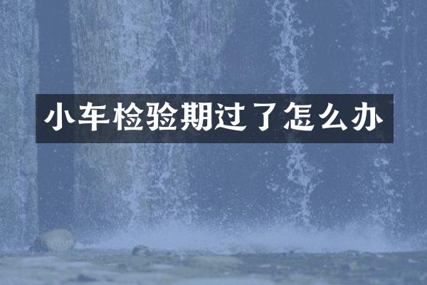 小车检验期过了怎么办
