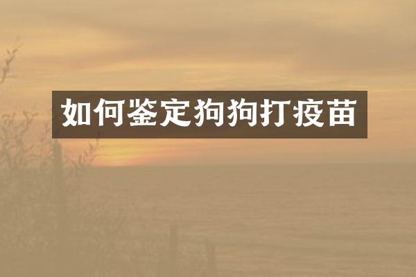 如何鉴定狗狗打疫苗