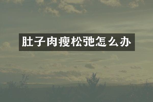 肚子肉瘦松弛怎么办