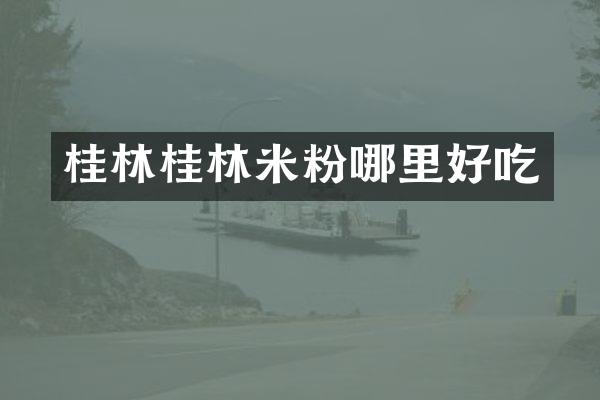 桂林桂林米粉哪里好吃