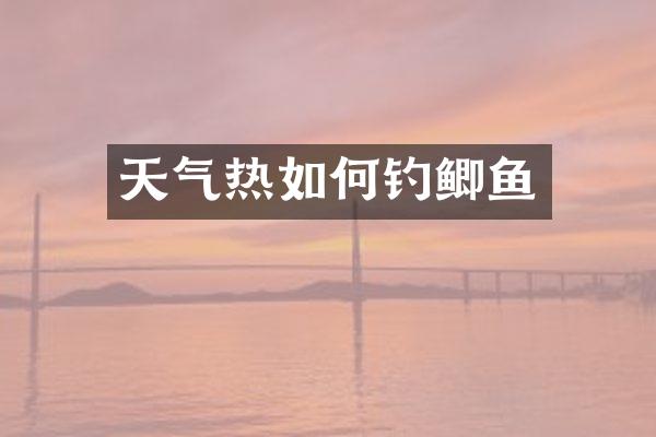 天气热如何钓鲫鱼