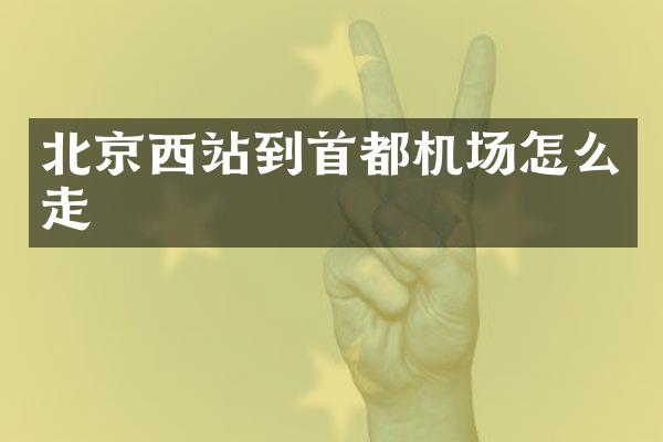 北京西站到首都机场怎么走