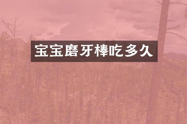 宝宝磨牙棒吃多久