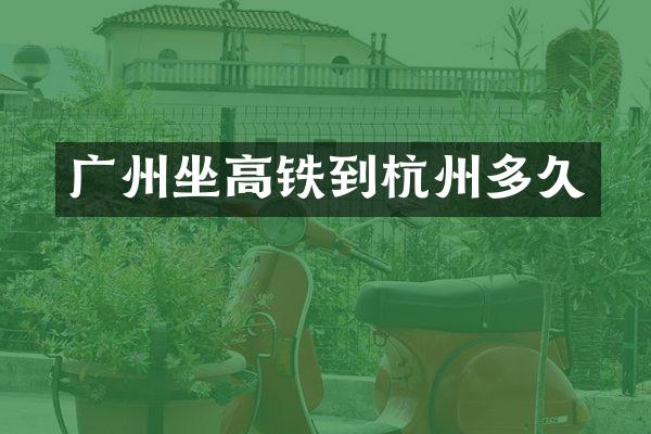 广州坐高铁到杭州多久