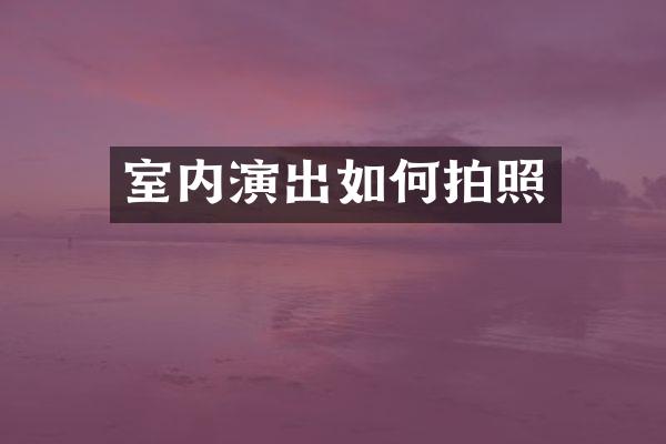室内演出如何拍照