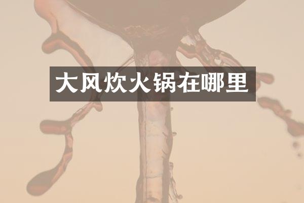 大风炊火锅在哪里