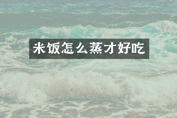 米饭怎么蒸才好吃