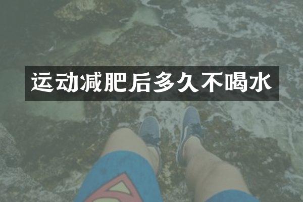 运动减肥后多久不喝水