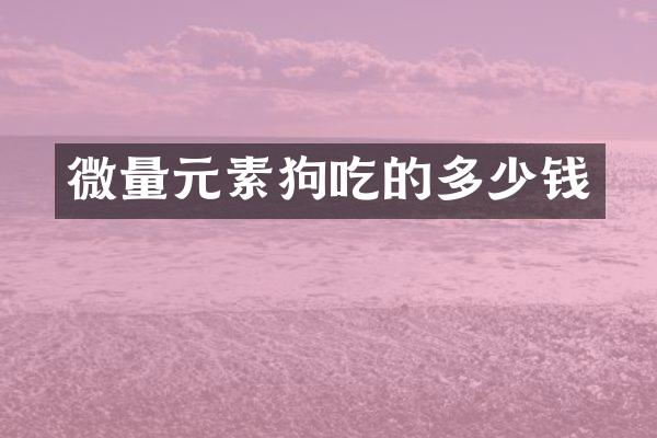 微量元素狗吃的多少钱