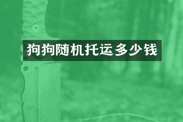 狗狗随机托运多少钱