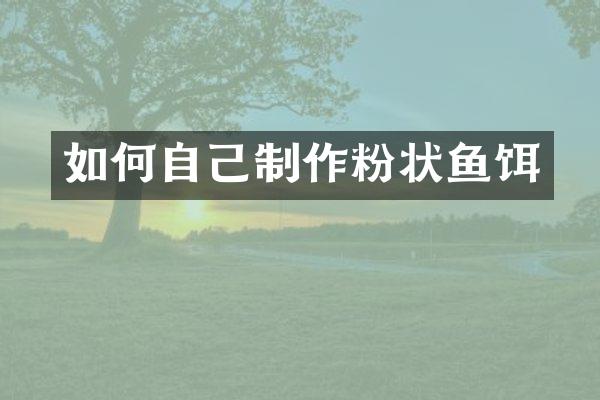 如何自己制作粉状鱼饵