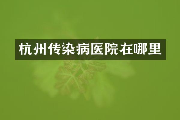杭州传染病医院在哪里