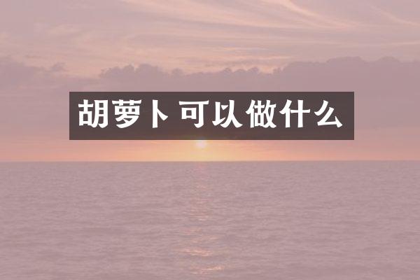 胡萝卜可以做什么