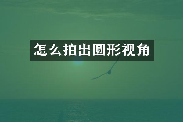 怎么拍出圆形视角