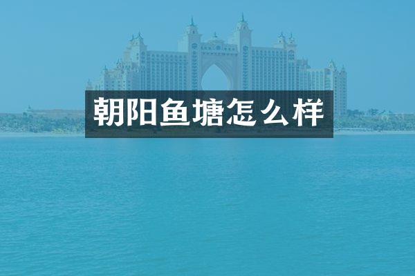 朝阳鱼塘怎么样