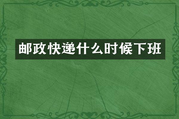 邮政快递什么时候下班