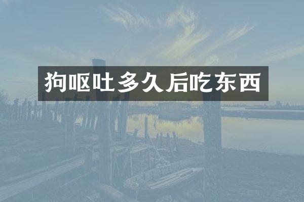 狗呕吐多久后吃东西