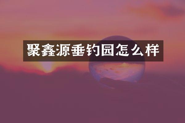 聚鑫源垂钓园怎么样