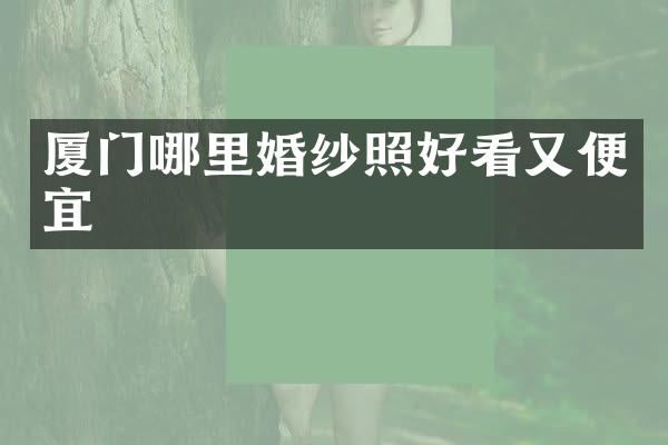 厦门哪里婚纱照好看又便宜