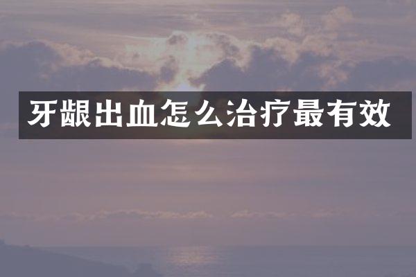 牙龈出血怎么治疗最有效