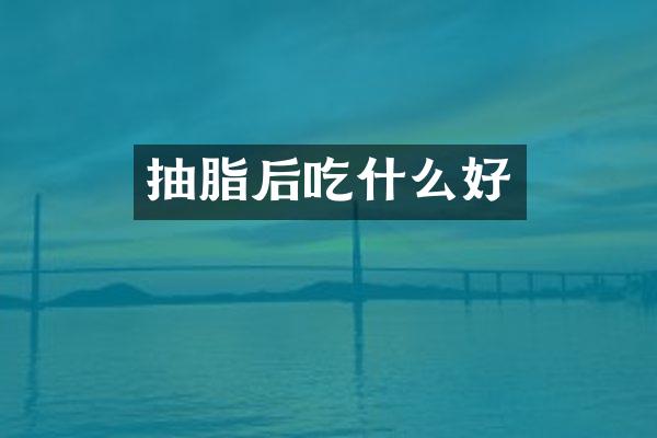 抽脂后吃什么好