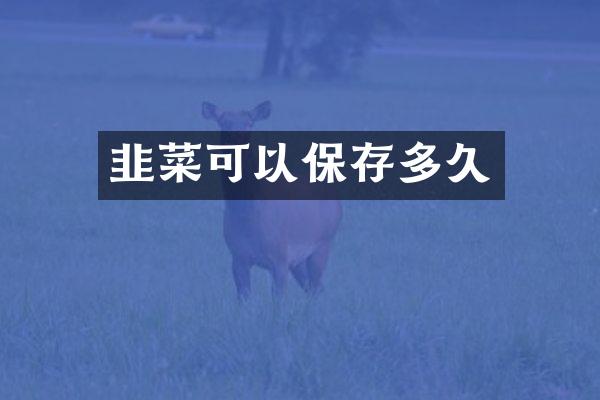 韭菜可以保存多久