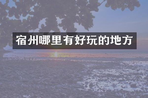 宿州哪里有好玩的地方