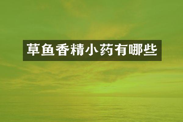 草鱼香精小药有哪些
