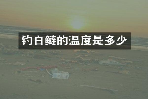 钓白鲢的温度是多少