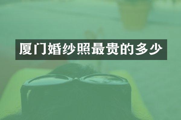 厦门婚纱照最贵的多少