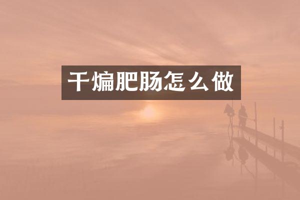 干煸肥肠怎么做