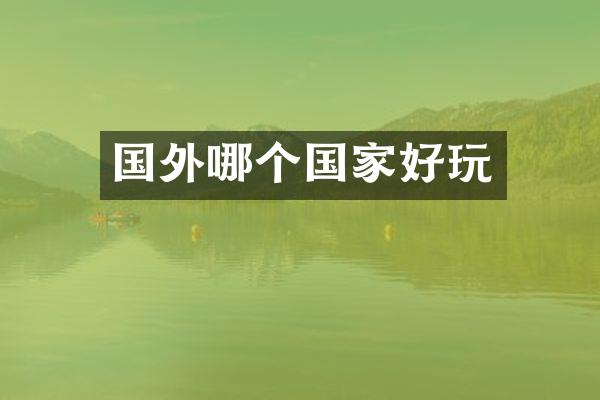 国外哪个国家好玩