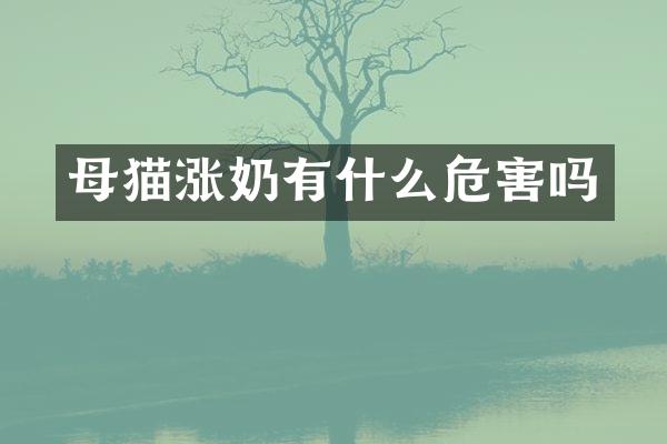 母猫涨奶有什么危害吗