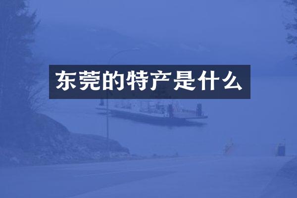 东莞的特产是什么